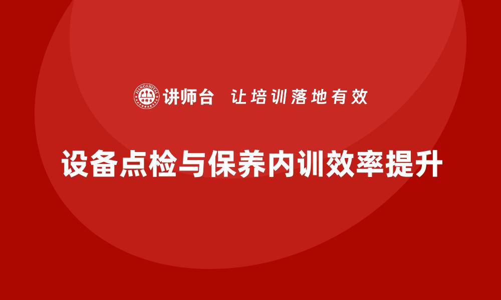 文章提升设备点检及保养企业内训效率的方法与策略的缩略图
