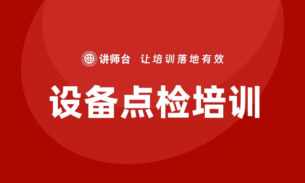文章设备点检培训提升设备管理效率的方法与技巧的缩略图