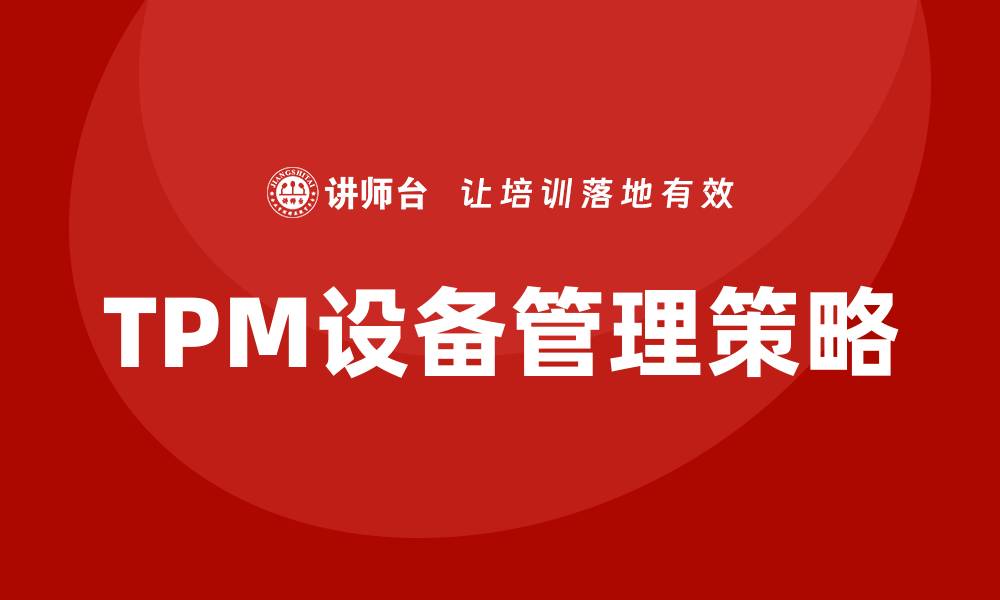 文章提升设备效能的设备管理TPM咨询策略解析的缩略图