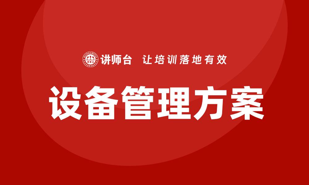 文章设备管理方案助力企业高效运营与成本控制的缩略图