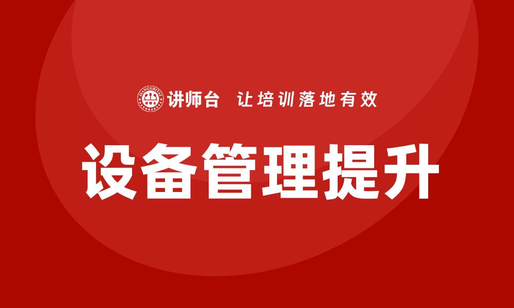 文章提升企业效率的设备管理方法全面解析的缩略图