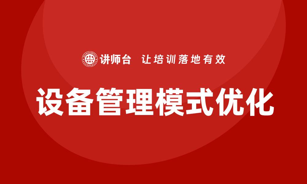 文章优化设备管理模式提升企业运营效率的缩略图