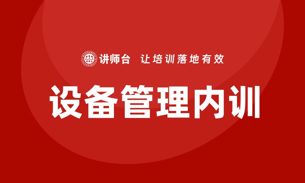 文章设备管理企业内训提升团队效率的最佳实践的缩略图