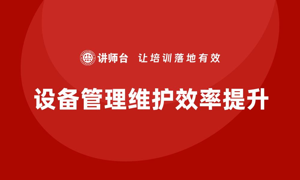文章提升设备管理维护效率的实用策略与方法的缩略图