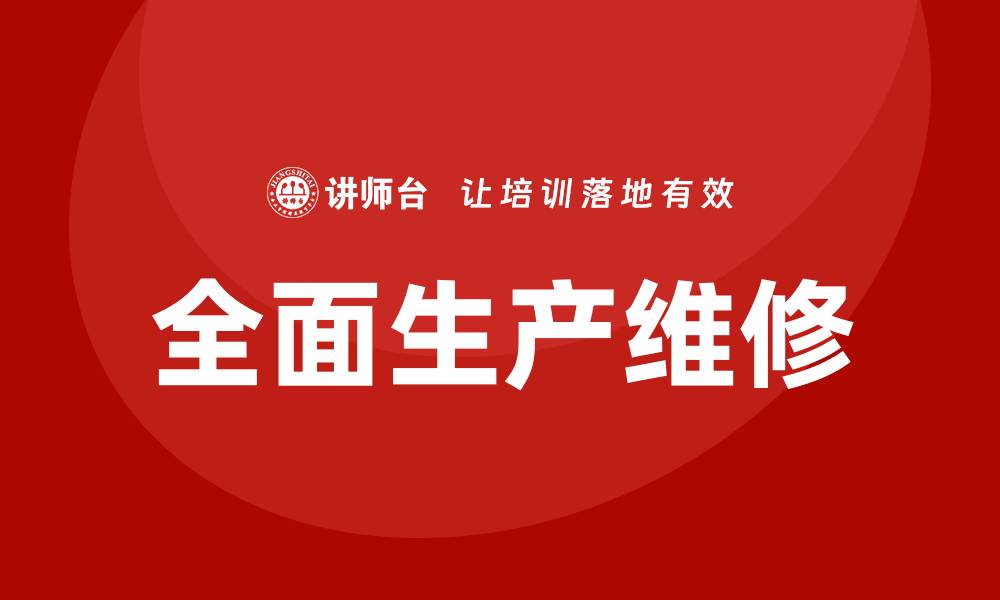文章全面解析设备管理体系TPM的实施与优势的缩略图