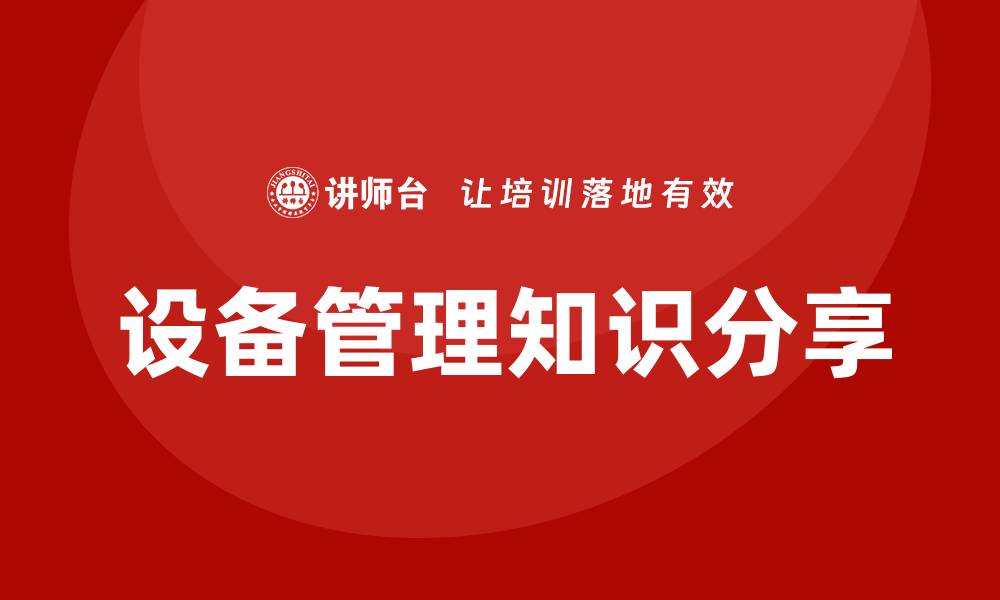 文章提升企业效率的设备管理知识分享的缩略图