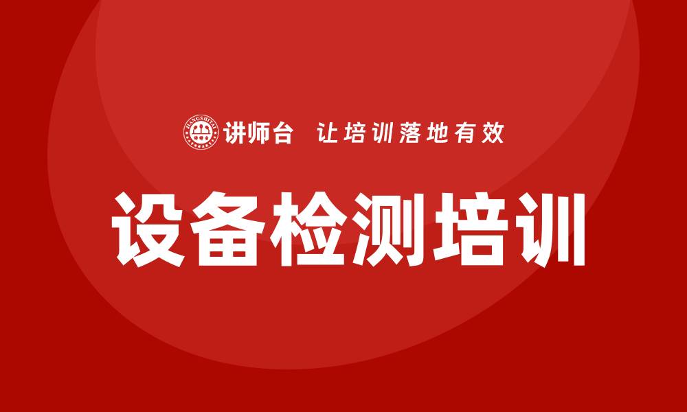 文章设备检测培训助力企业提升质量管理能力的缩略图
