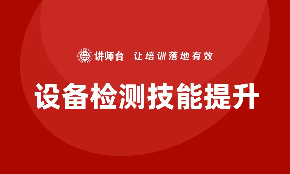 文章全面提升设备检测培训技能的方法与技巧的缩略图