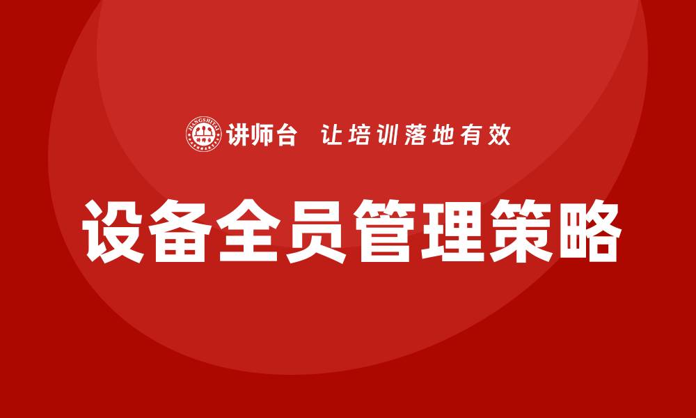 文章设备全员管理TPM提升企业生产效率的关键策略的缩略图