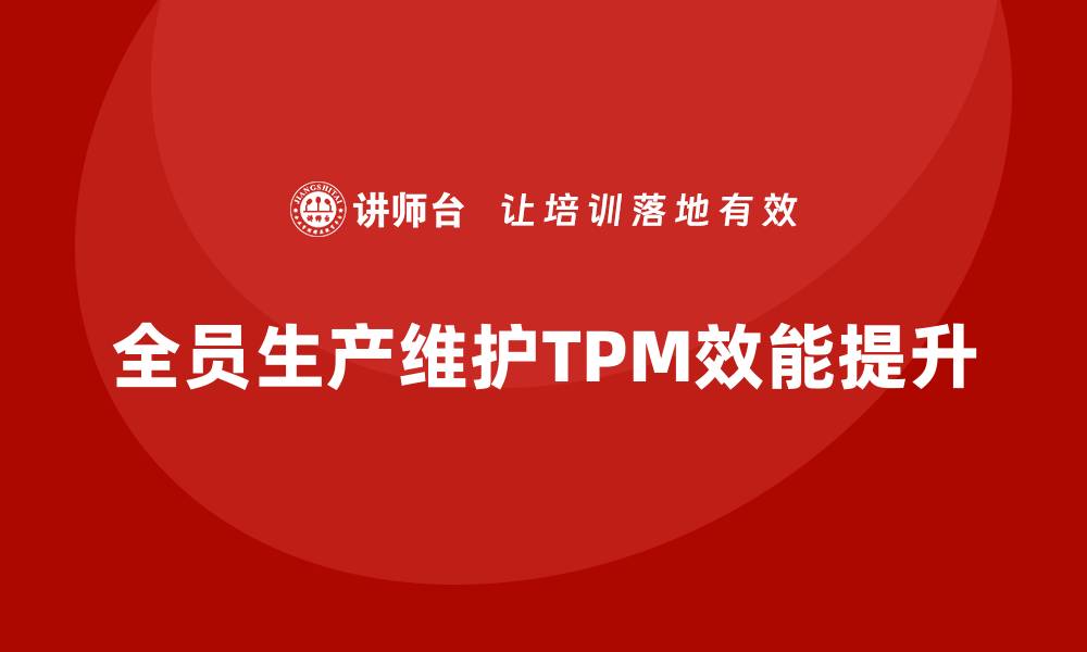 文章提升设备全员管理TPM效能的最佳实践分享的缩略图