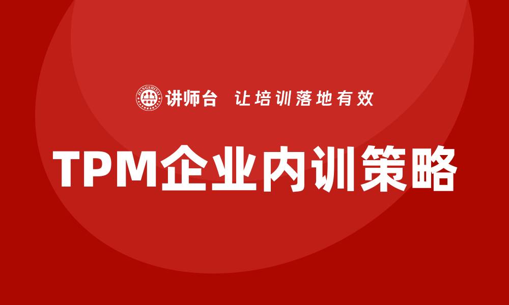 文章设备维护TPM企业内训提升效率与质量的关键策略的缩略图