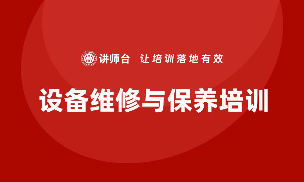 文章设备维修与保养企业培训的重要性与实践方法的缩略图