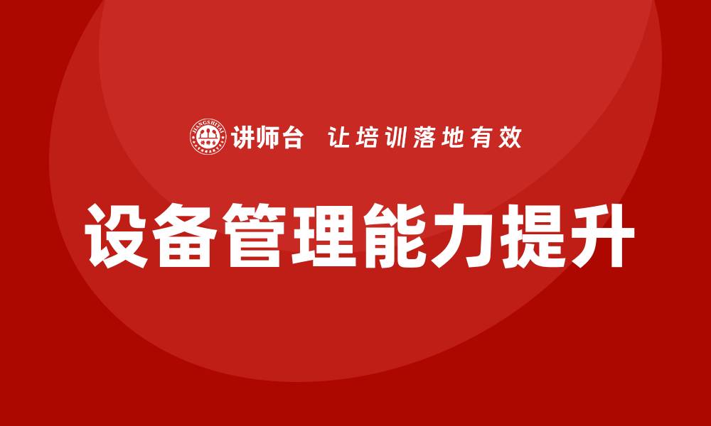 文章提升生产车间设备管理能力的培训方案解析的缩略图