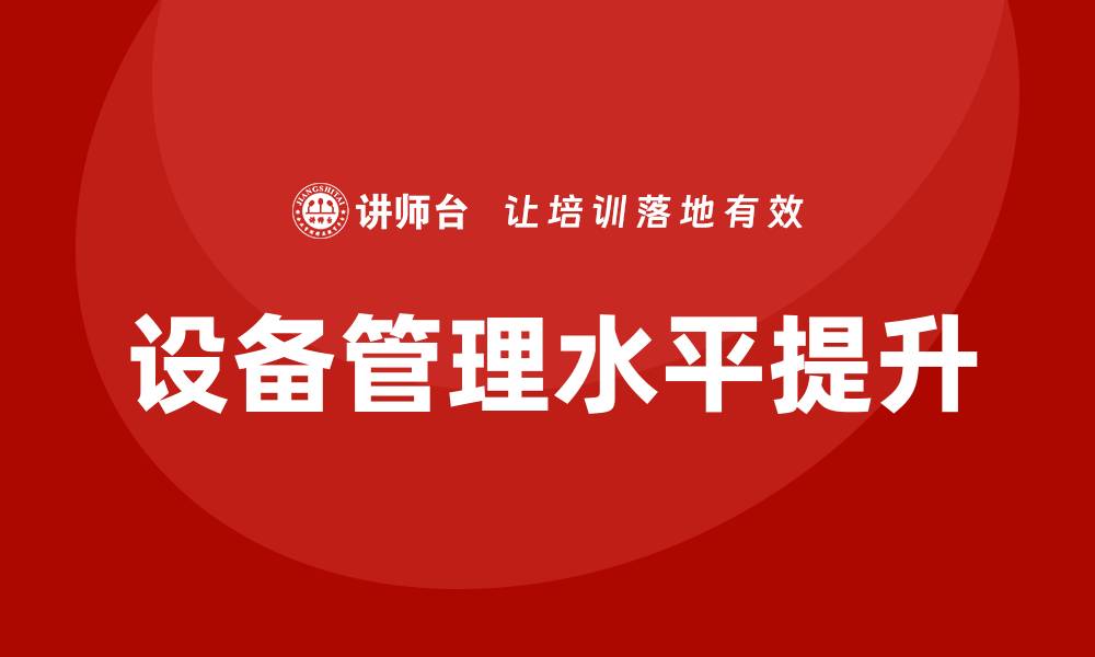 文章提升生产车间设备管理水平的培训方案的缩略图