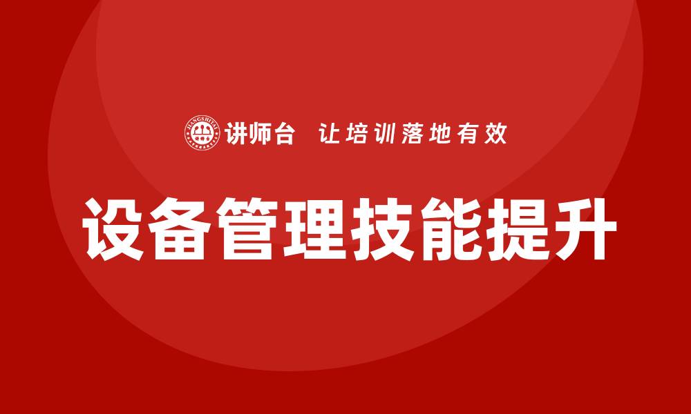 文章提升生产车间设备管理技能的企业内训方案的缩略图