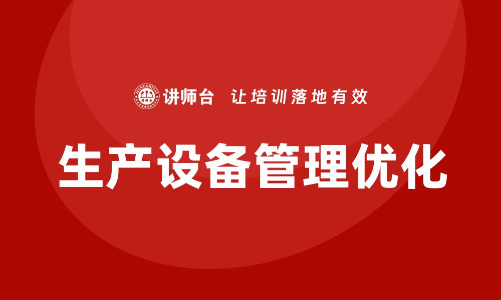 文章优化生产设备管理提升企业效率与竞争力的缩略图