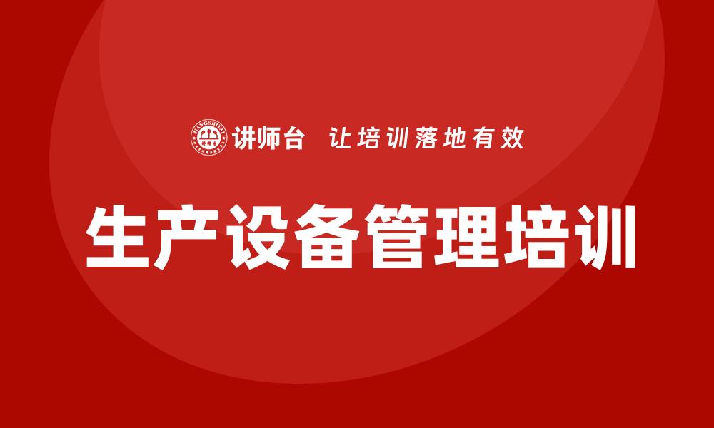 文章提升生产效率：全面解析生产设备管理培训的重要性的缩略图