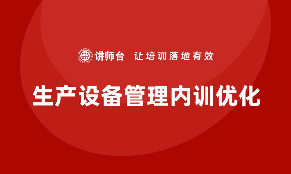 文章提升生产设备管理企业内训效果的最佳实践的缩略图