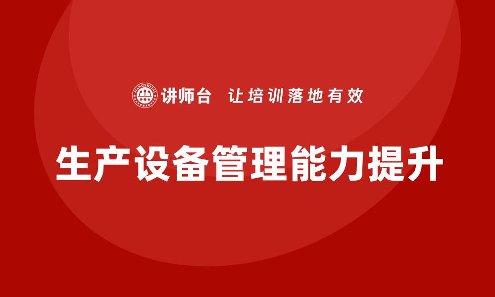 文章提升生产设备管理能力的企业培训方案解析的缩略图