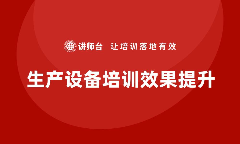 文章提升生产设备培训效果的五大策略与技巧的缩略图
