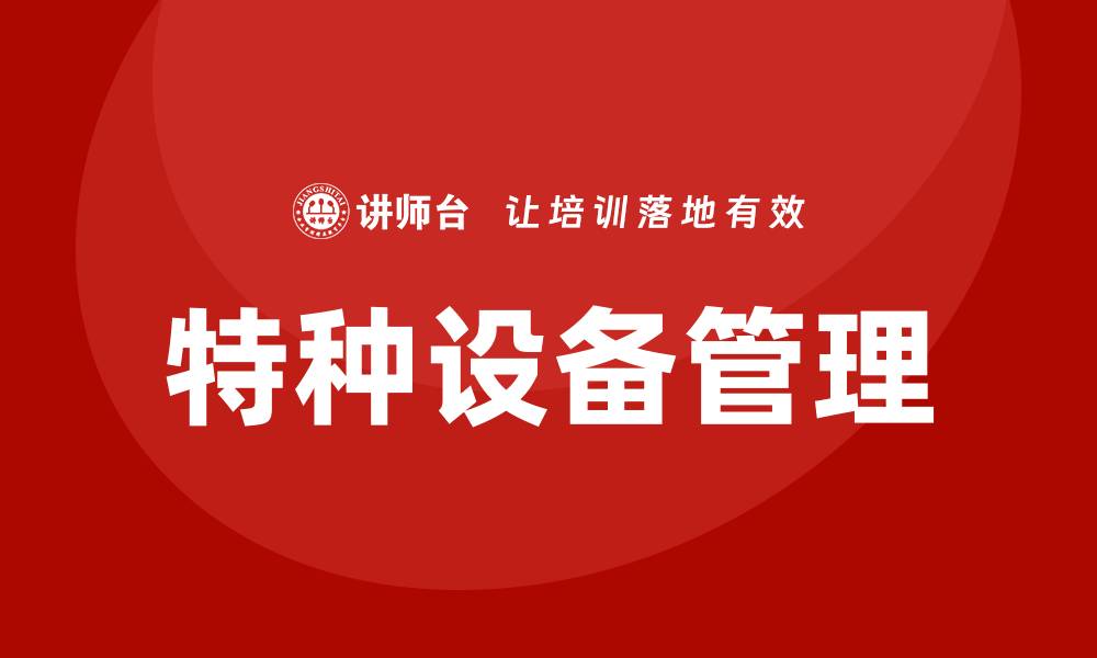 文章特种设备管理的重要性与实施策略探讨的缩略图