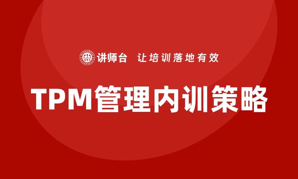 文章推进设备TPM管理企业内训的有效策略与实践分享的缩略图
