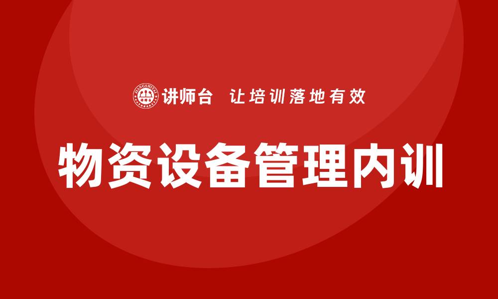 文章物资设备管理企业内训的重要性与实施策略的缩略图