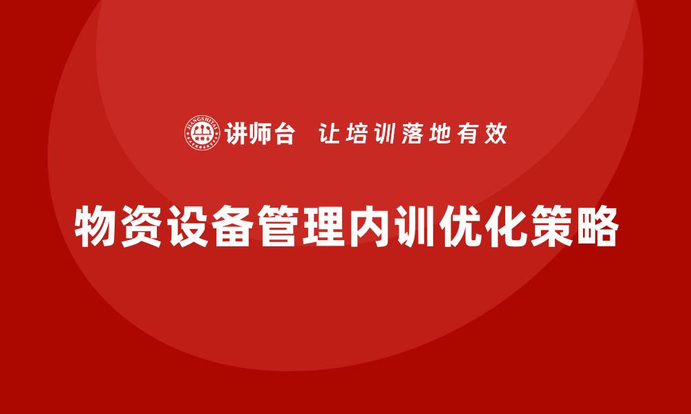 文章优化物资设备管理企业内训的有效策略与方法的缩略图