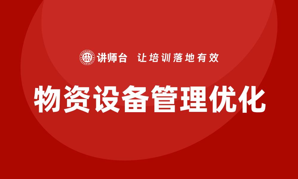 文章物资设备管理企业培训提升管理效率与效益的缩略图