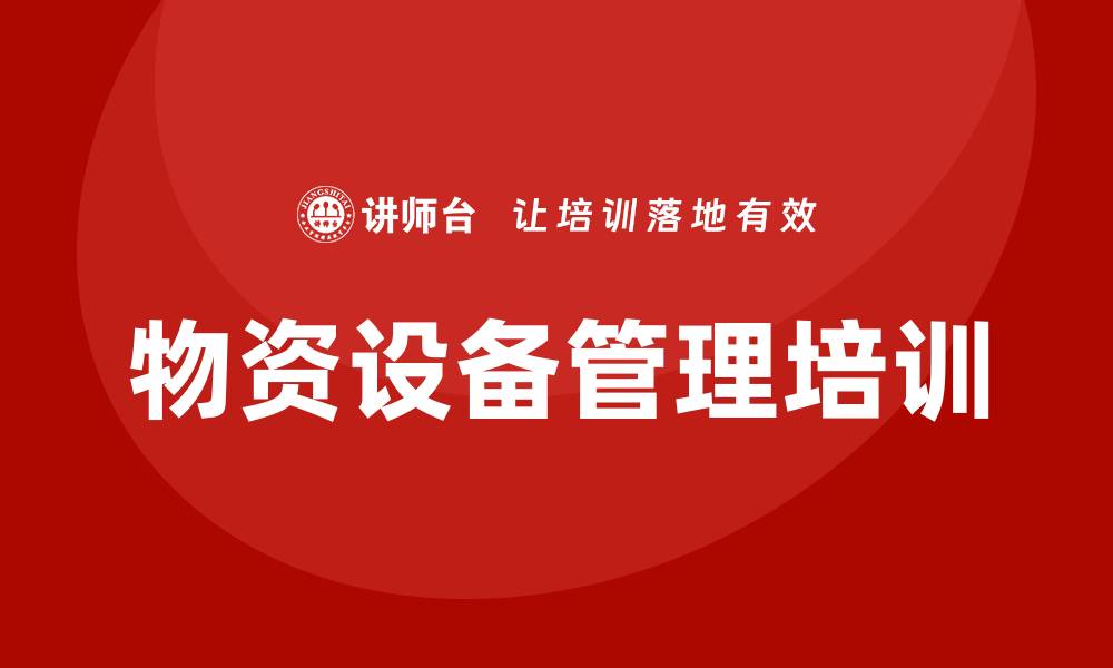 文章物资设备管理企业培训提升管理效率与团队能力的缩略图