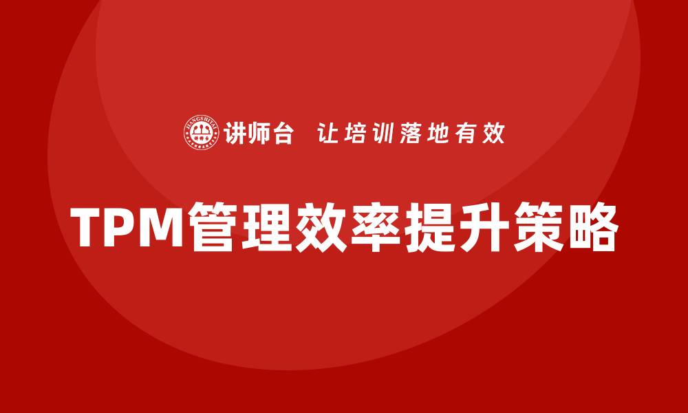 文章提升现场设备TPM管理效率的关键策略的缩略图