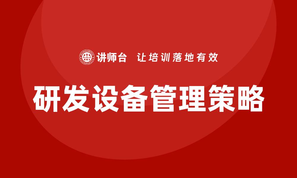 文章提升企业效率的研发设备管理策略分析的缩略图