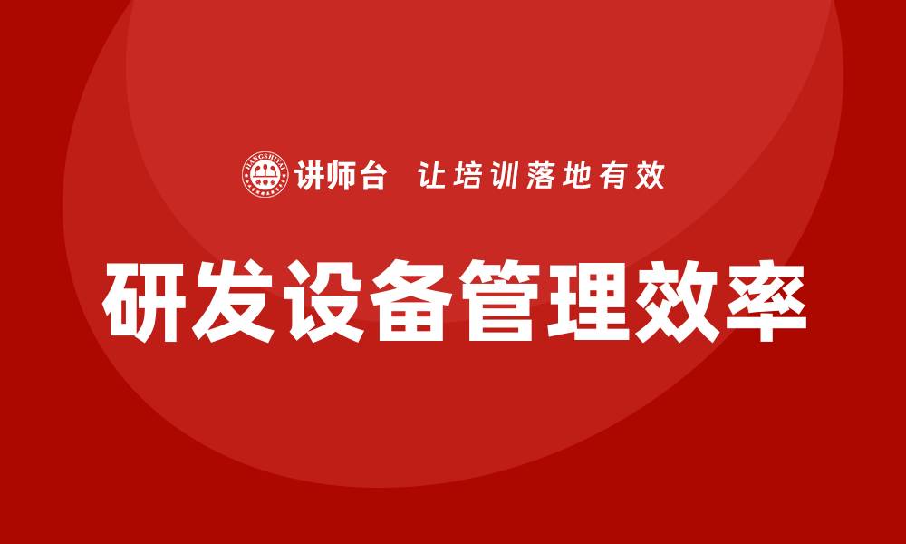 文章提升研发设备管理效率的关键策略与实践的缩略图
