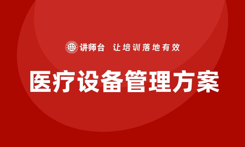 文章医疗设备管理方案：提升医院效率与安全的关键策略的缩略图
