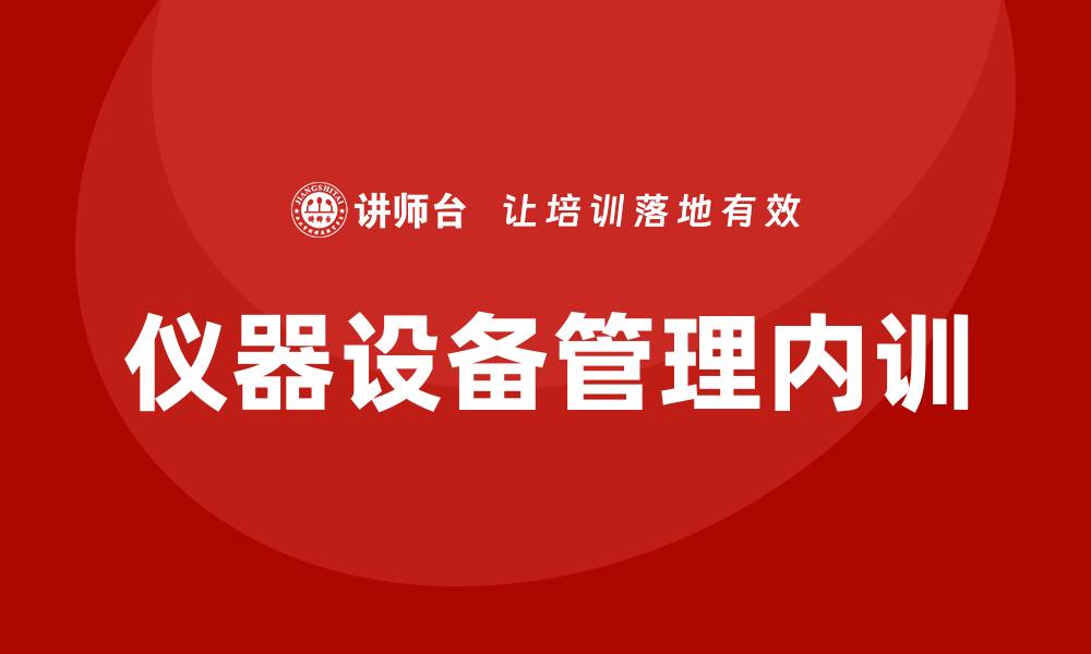 文章仪器设备管理企业内训的重要性与实施策略的缩略图