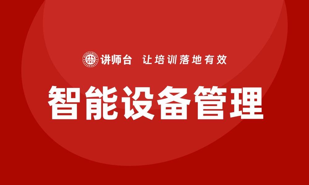 文章智能设备管理：提升企业效率的关键策略与技巧的缩略图