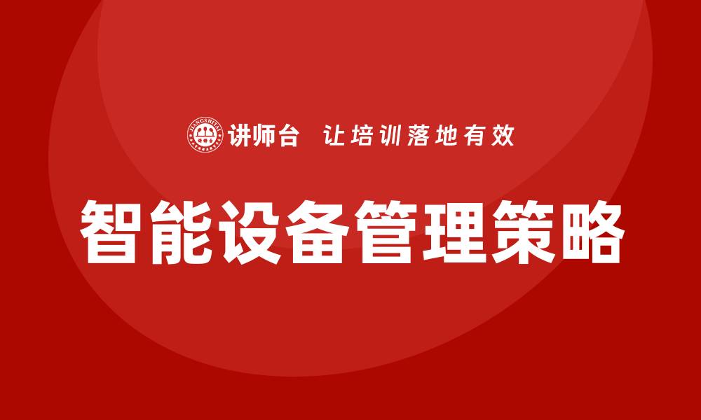 文章智能设备管理：提升企业效率的关键策略的缩略图