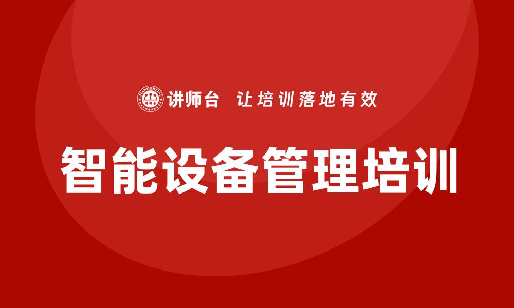 文章智能设备管理培训助力企业提升效率与安全的缩略图