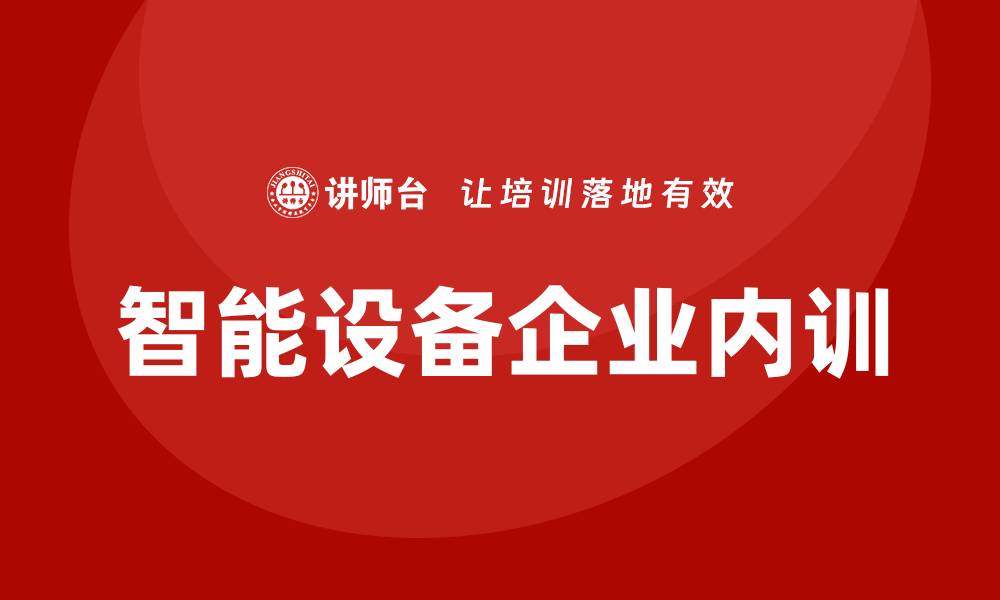 文章智能设备企业内训提升团队技能与效率的关键策略的缩略图