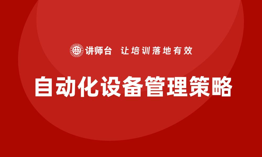 文章提升企业效率的自动化设备管理策略的缩略图