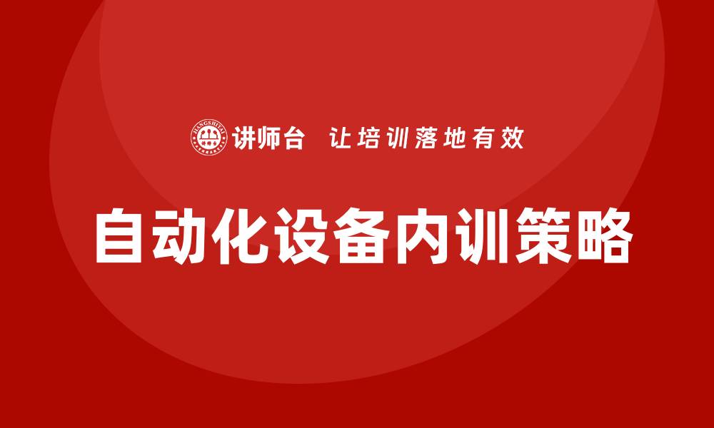文章提升员工技能的自动化设备企业内训策略的缩略图