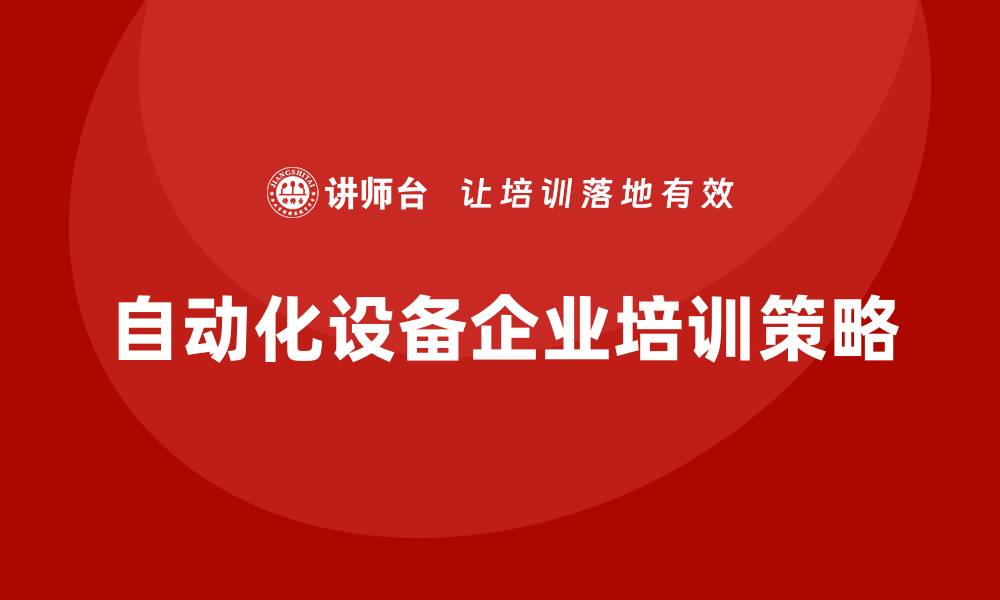 文章提升自动化设备企业培训效果的最佳策略的缩略图