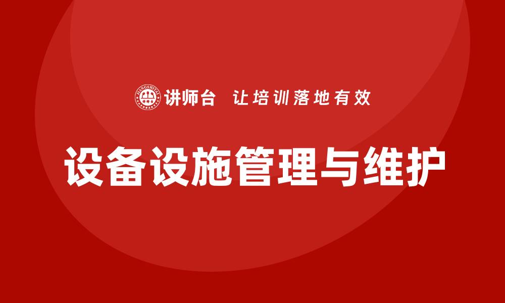 文章设备设施的管理与维护的重要性与最佳实践探索的缩略图