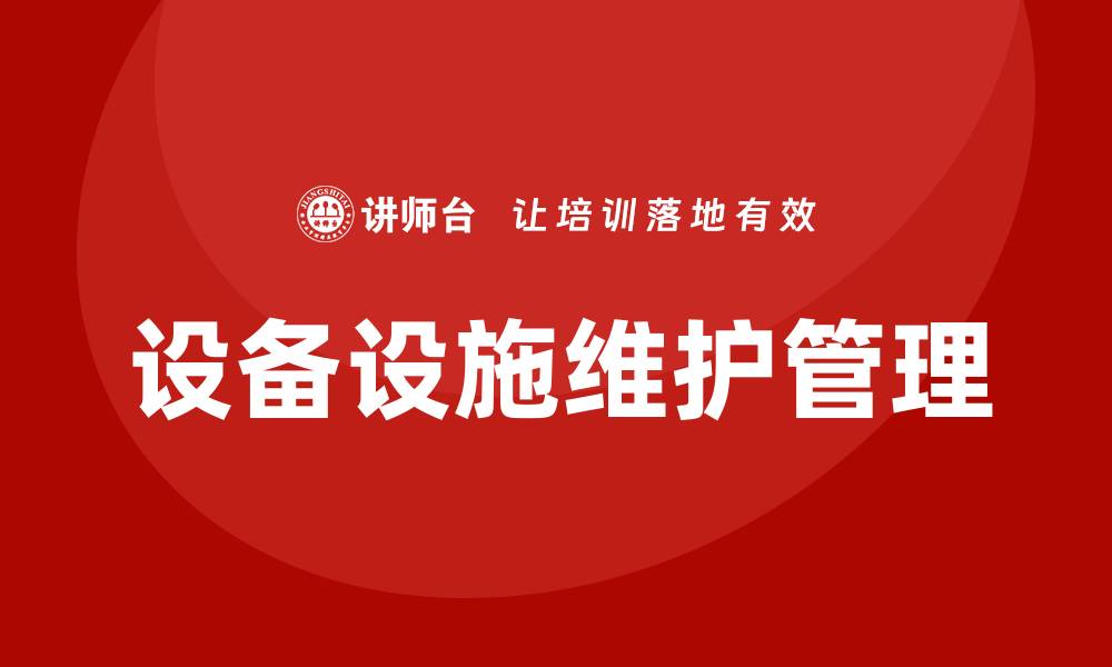 文章设备设施运行维护管理方案的全面解析与实用指南的缩略图