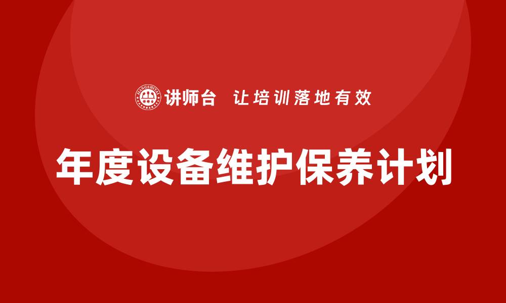 文章年度设备维护保养计划的重要性与实施策略的缩略图