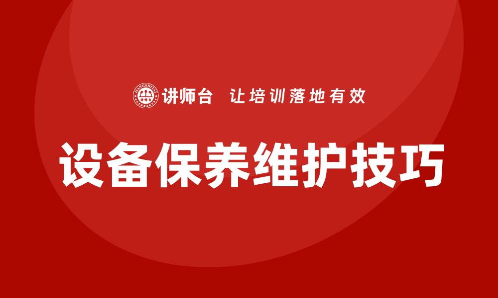 文章设备的保养与维护技巧，延长使用寿命的关键的缩略图