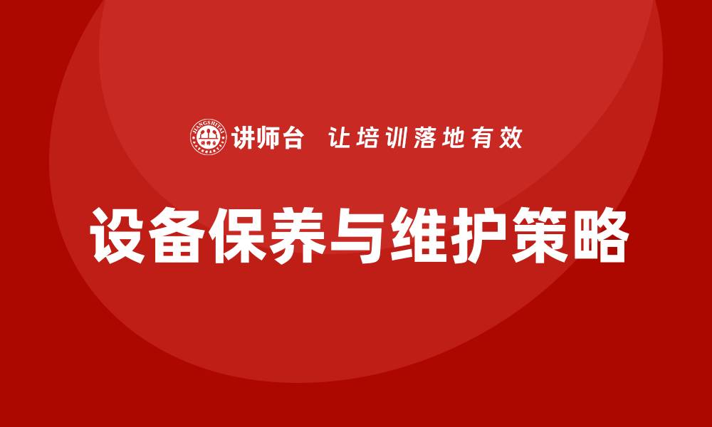 文章设备的保养与维护：提升设备寿命的关键策略的缩略图