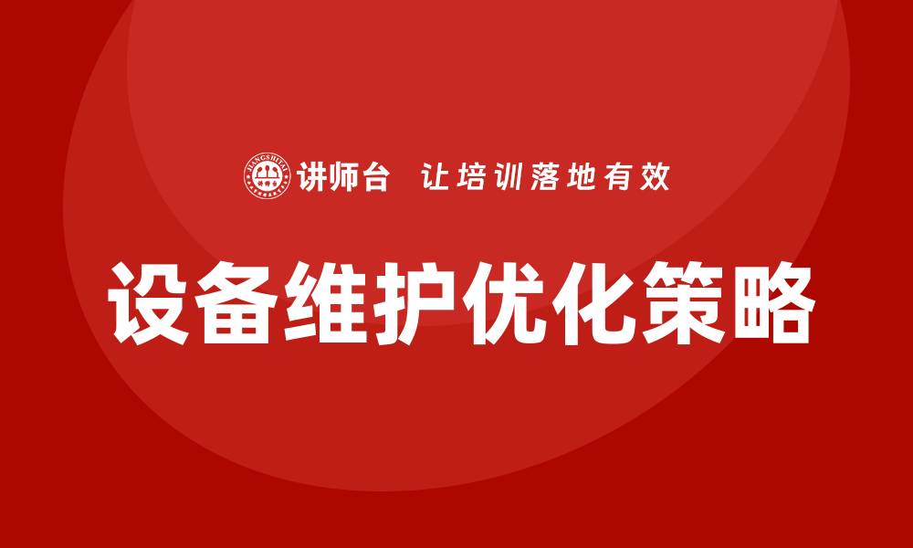 文章优化设备维护方案提升生产效率的关键策略的缩略图