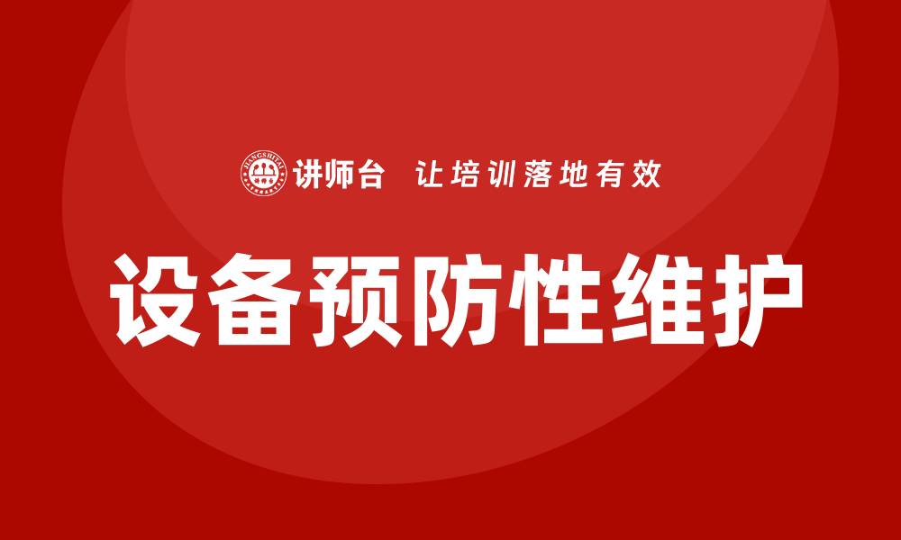 文章设备预防性维护的重要性与实施策略解析的缩略图