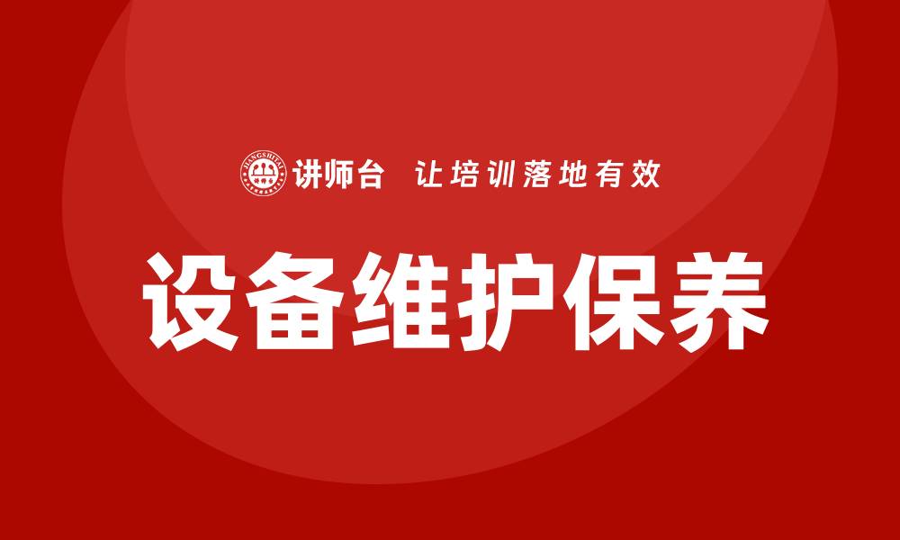 文章设备的维护保养技巧，延长设备使用寿命的方法的缩略图